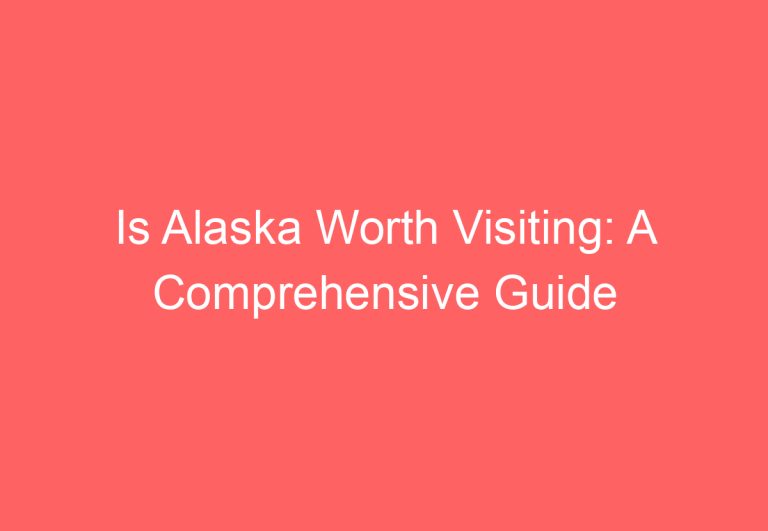 Is Alaska Worth Visiting: A Comprehensive Guide
