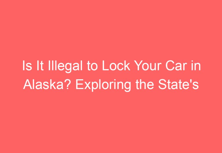Is It Illegal to Lock Your Car in Alaska? Exploring the State’s Vehicle Laws
