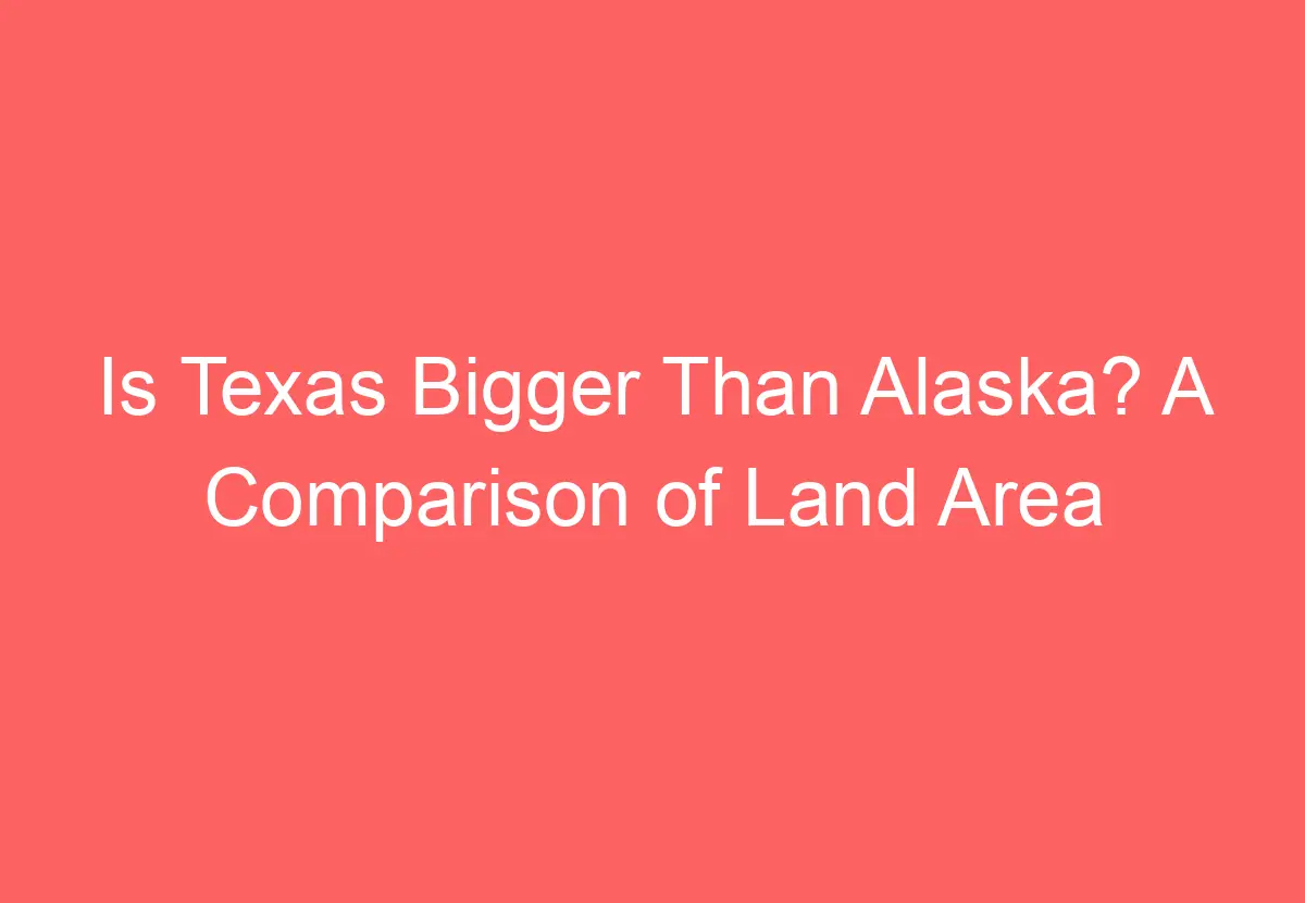 Is Texas Bigger Than Alaska? A Comparison of Land Area HowTravelPlan