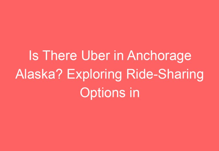Is There Uber in Anchorage Alaska? Exploring Ride-Sharing Options in the City