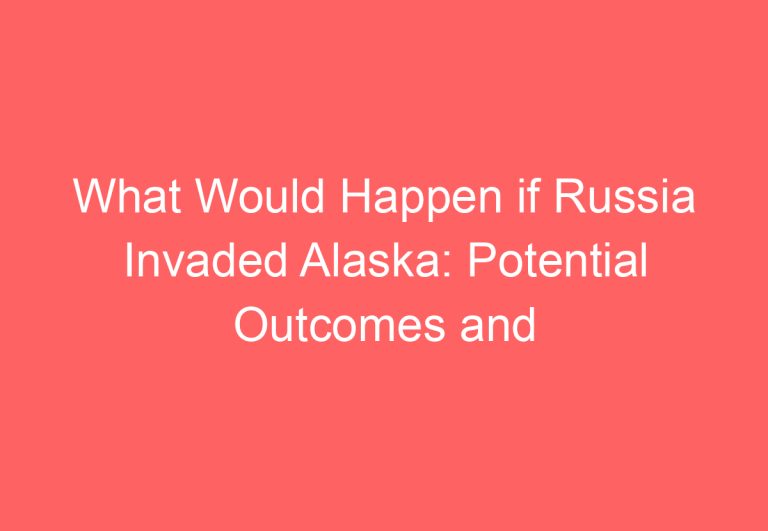What Would Happen if Russia Invaded Alaska: Potential Outcomes and Implications