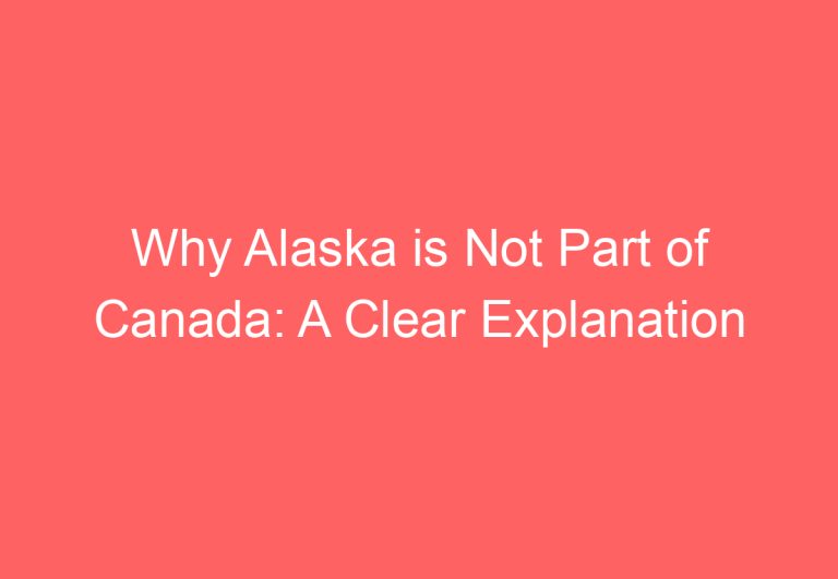 Why Alaska is Not Part of Canada: A Clear Explanation