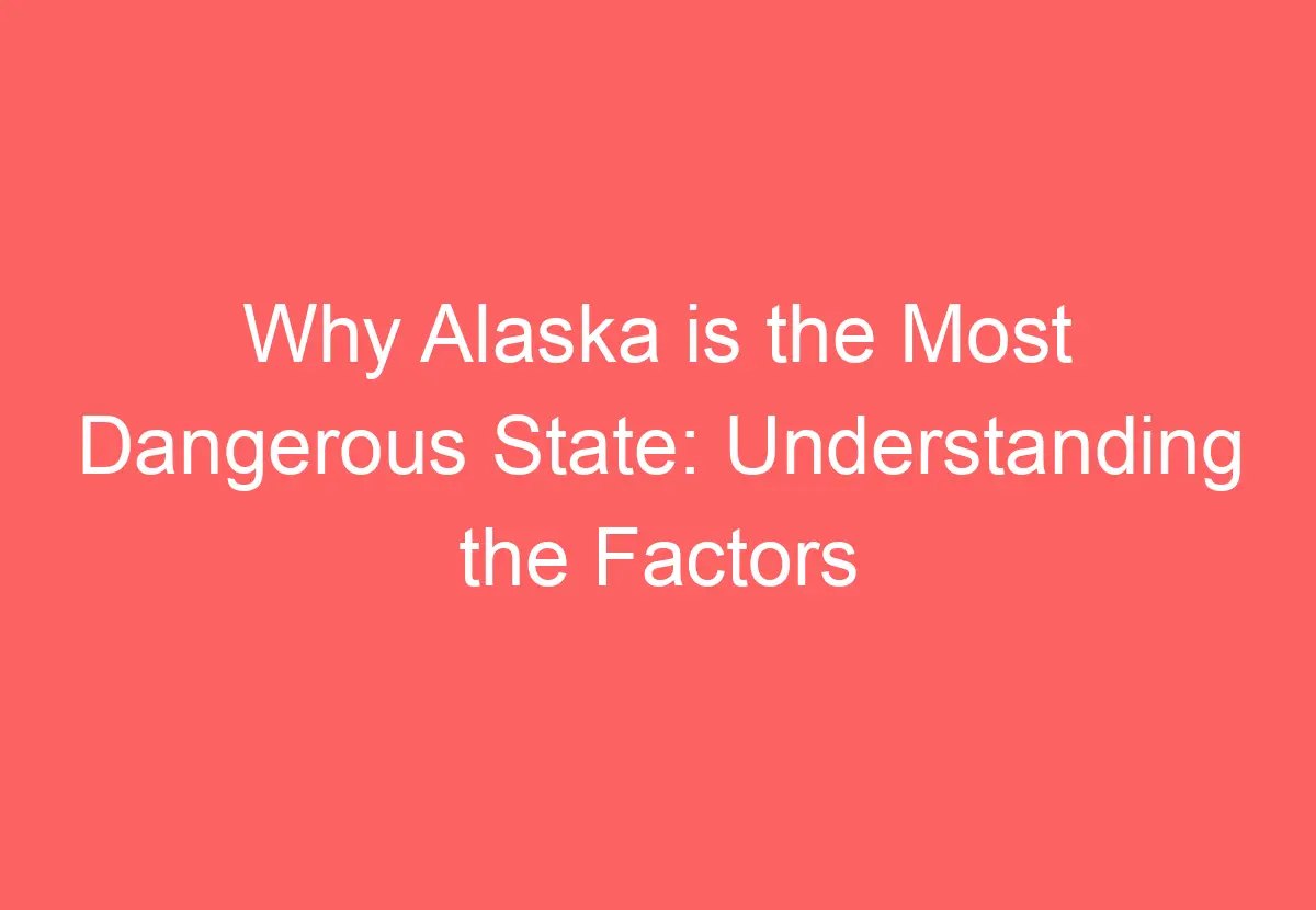 why-alaska-is-the-most-dangerous-state-understanding-the-factors