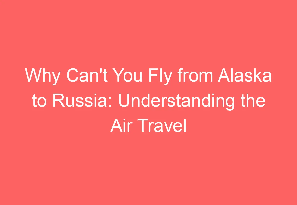 Why Can't You Fly from Alaska to Russia Understanding the Air Travel