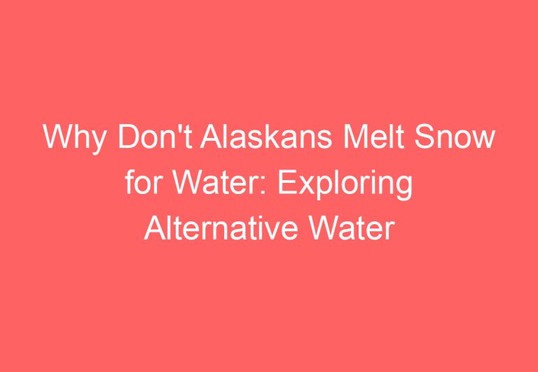 Why Don’t Alaskans Melt Snow for Water: Exploring Alternative Water Sources in the Last Frontier