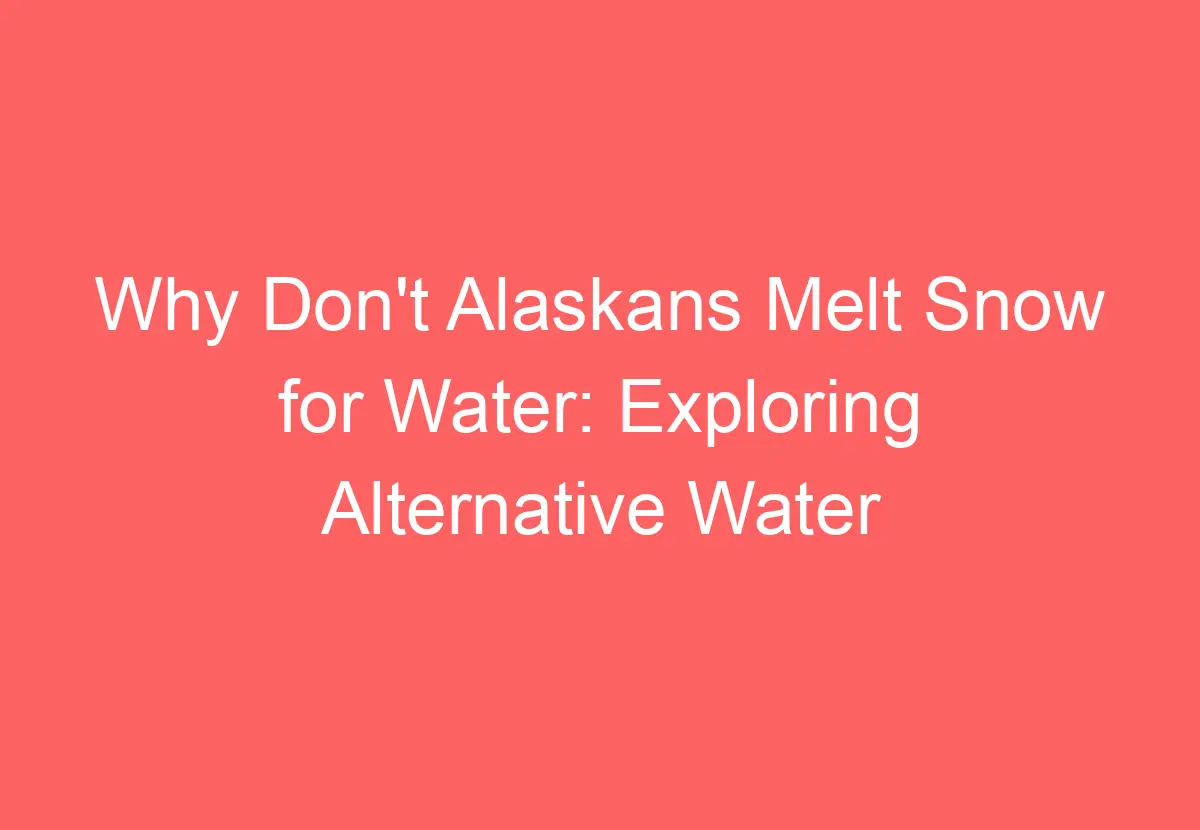 Why Don't Alaskans Melt Snow for Water Exploring Alternative Water