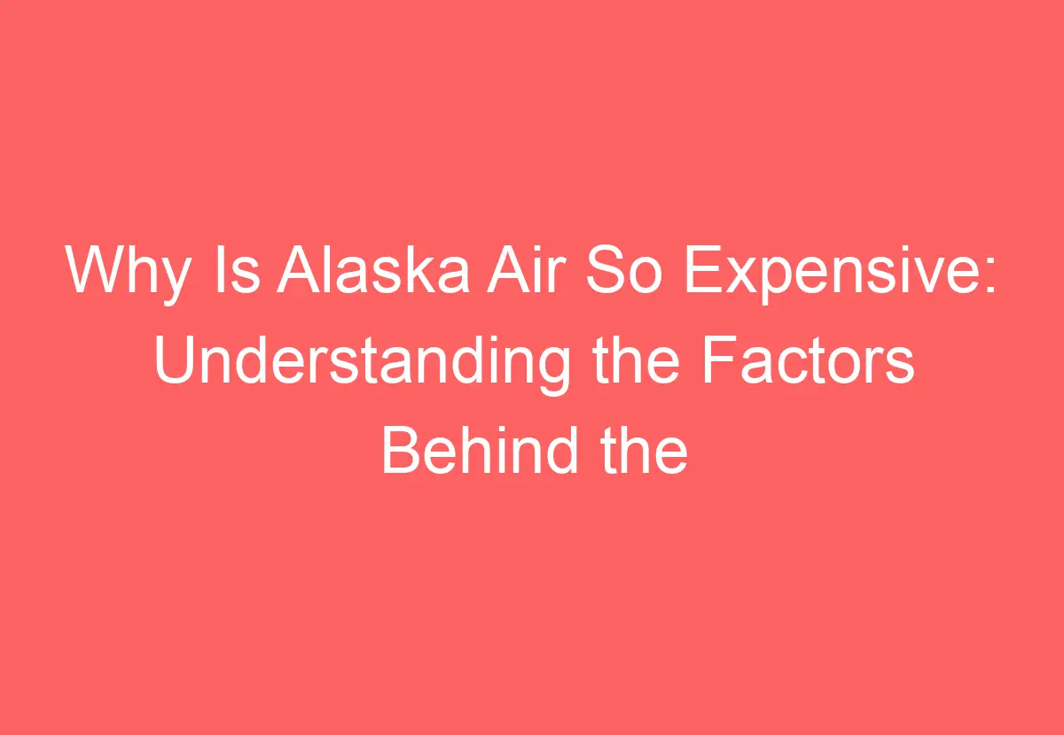 Why Is Alaska Air So Expensive Understanding the Factors Behind the Higher Costs HowTravelPlan