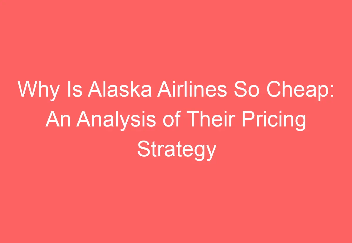 Why Is Alaska Airlines So Cheap An Analysis of Their Pricing Strategy