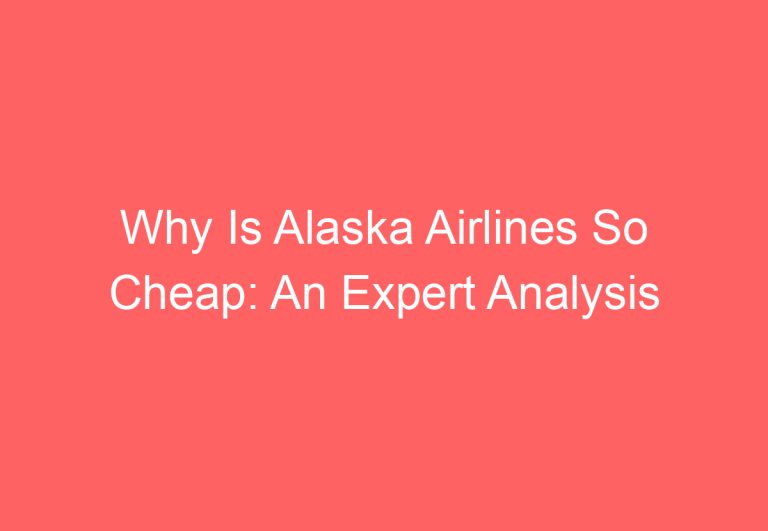 Why Is Alaska Airlines So Cheap: An Expert Analysis