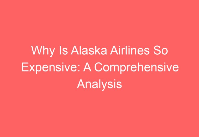 Why Is Alaska Airlines So Expensive: A Comprehensive Analysis