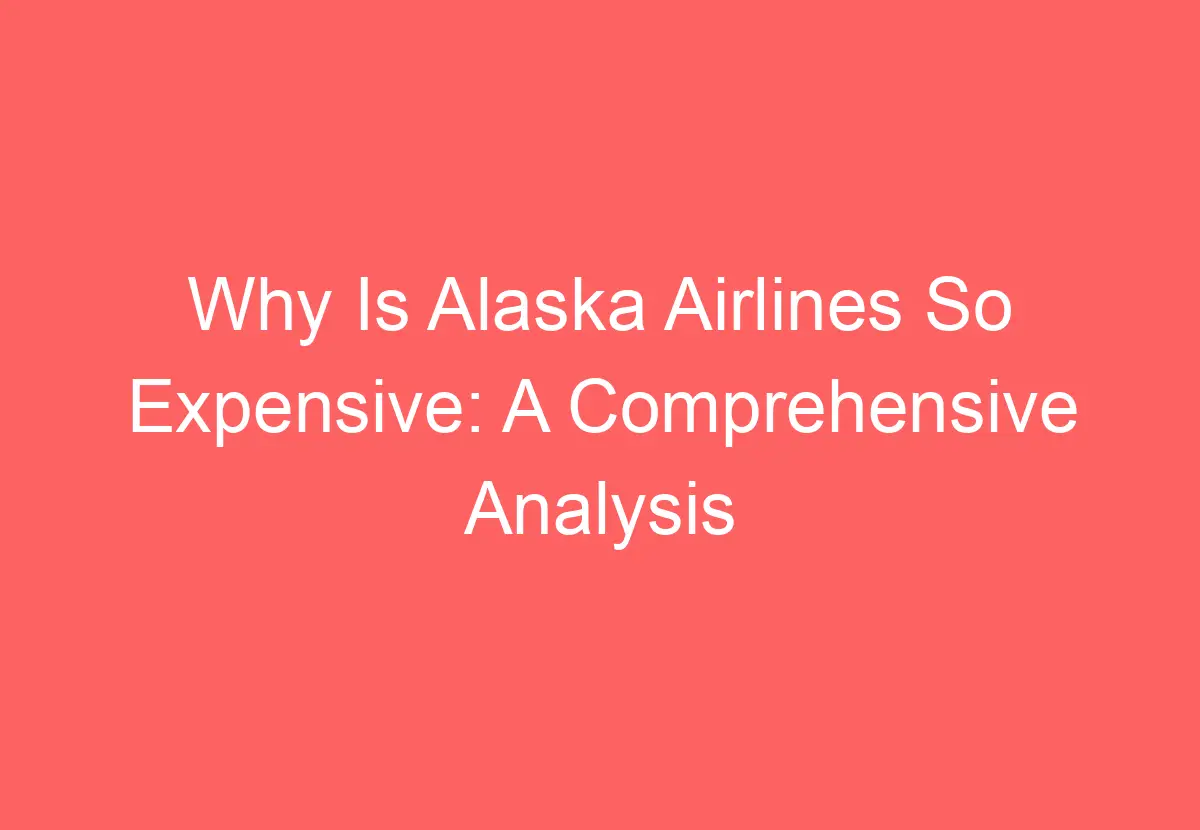 Why Is Alaska Airlines So Expensive A Comprehensive Analysis
