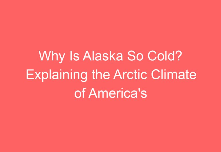Why Is Alaska So Cold? Explaining the Arctic Climate of America’s Northernmost State