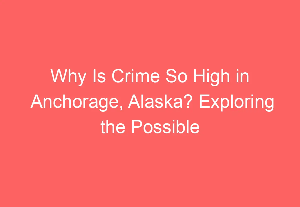 why-is-crime-so-high-in-anchorage-alaska-exploring-the-possible