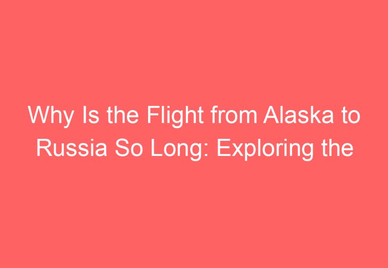 Why Is the Flight from Alaska to Russia So Long: Exploring the Factors That Affect Travel Time