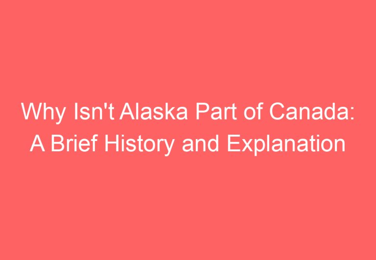 Why Isn’t Alaska Part of Canada: A Brief History and Explanation