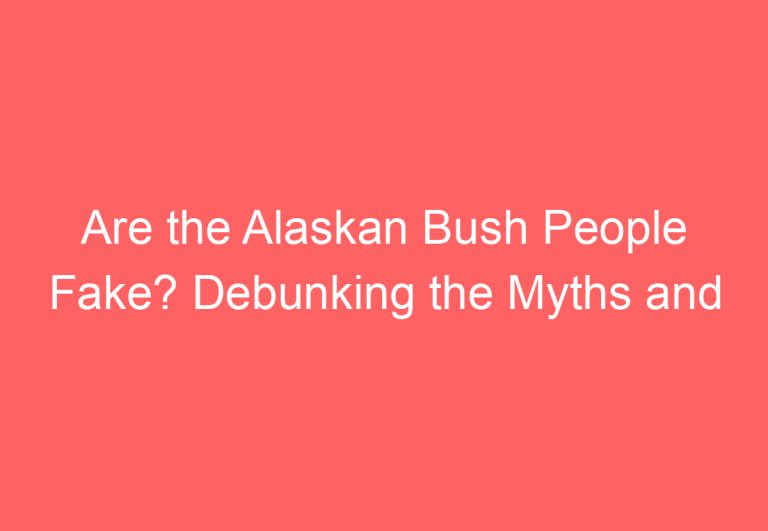 Are the Alaskan Bush People Fake? Debunking the Myths and Misconceptions