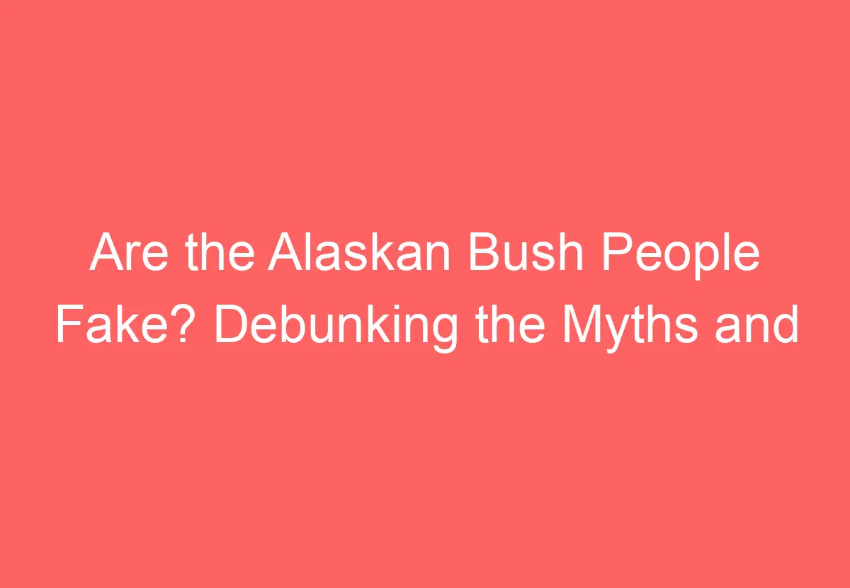 Are the Alaskan Bush People Fake? Debunking the Myths and Misconceptions HowTravelPlan