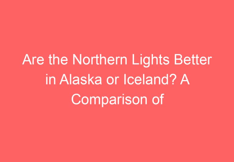 Are the Northern Lights Better in Alaska or Iceland? A Comparison of the Best Places to See the Aurora Borealis