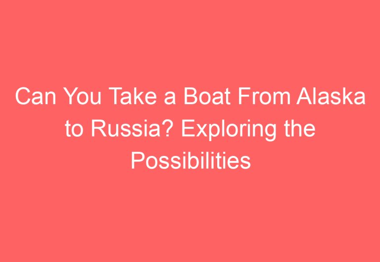 Can You Take a Boat From Alaska to Russia? Exploring the Possibilities