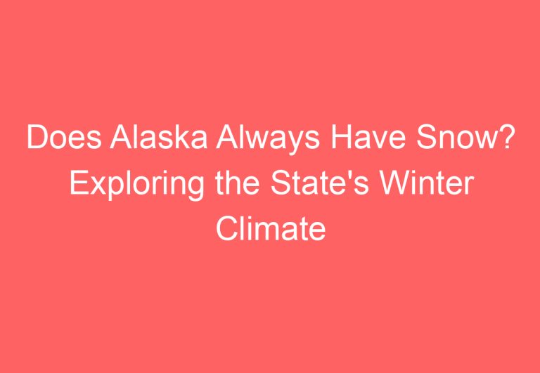 Does Alaska Always Have Snow? Exploring the State’s Winter Climate