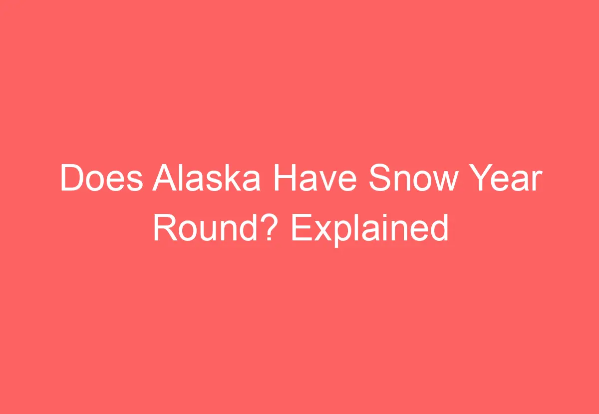 Does Alaska Have Snow Year Round? Explained HowTravelPlan