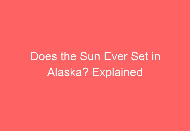 Does the Sun Ever Set in Alaska? Explained