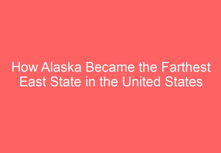 How Alaska Became the Farthest East State in the United States