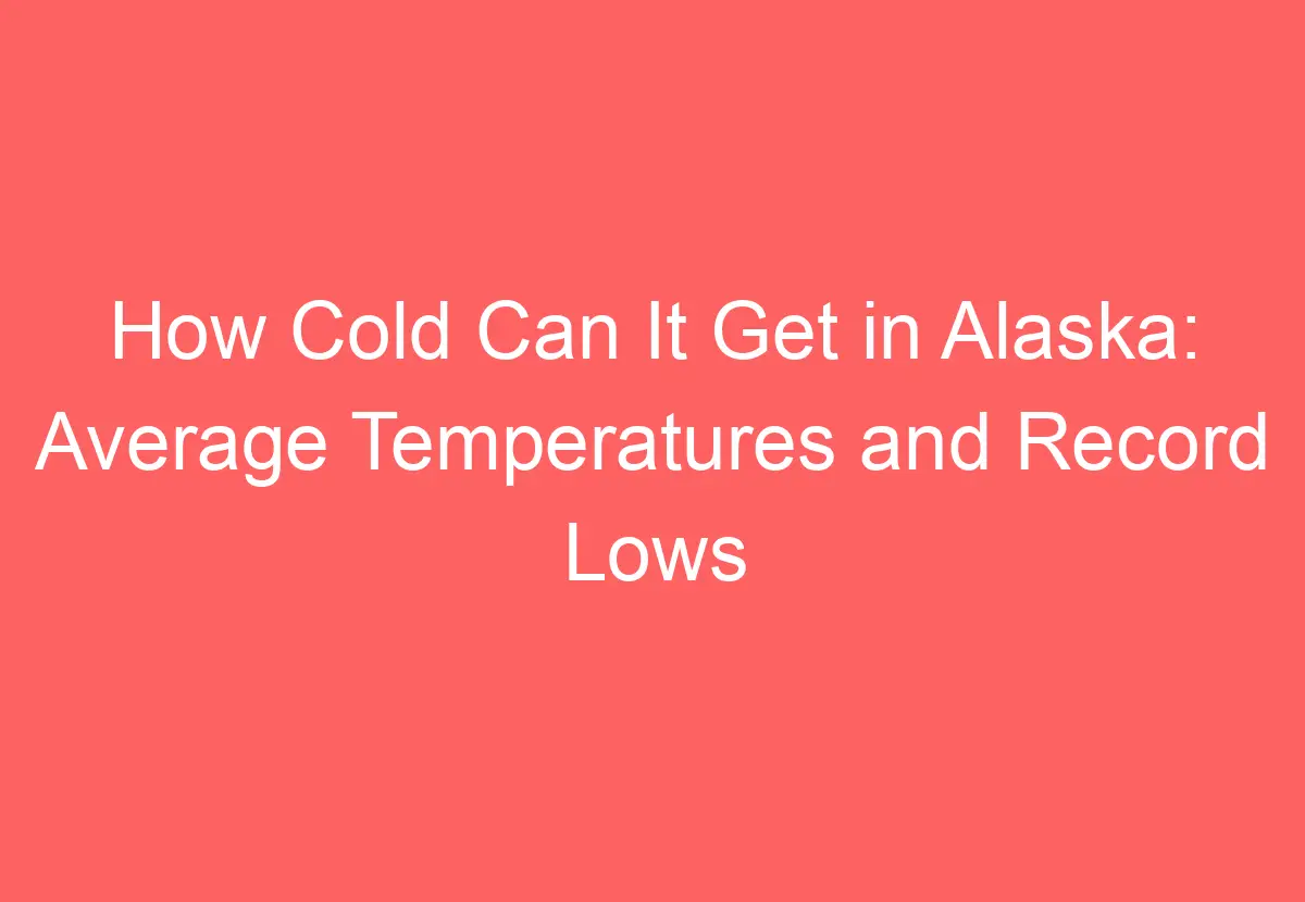 How Cold Can It Get In Alaska