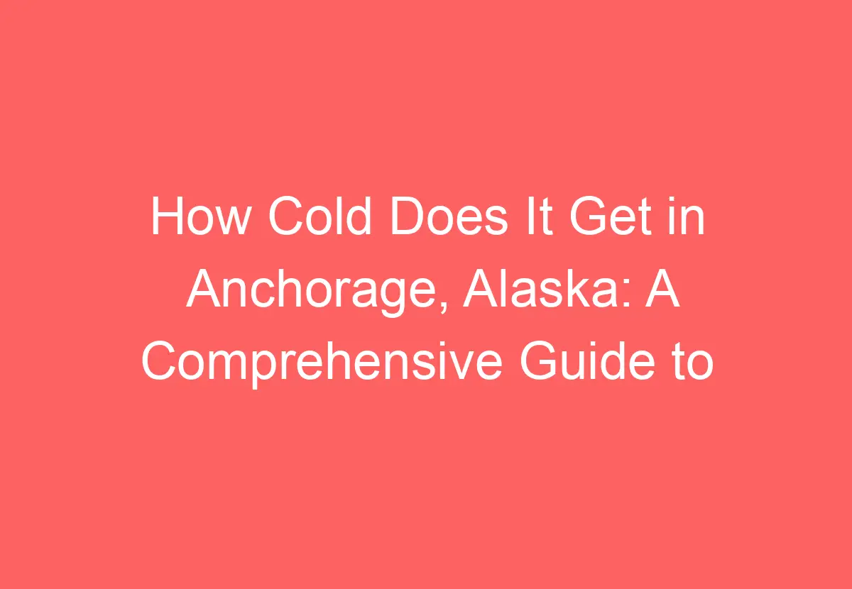 How Cold Does It Get in Anchorage, Alaska A Comprehensive Guide to