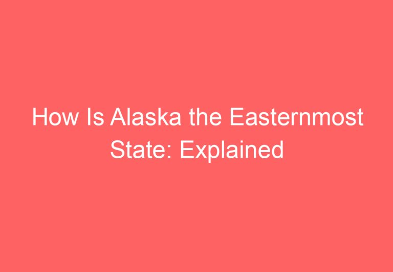 How Is Alaska the Easternmost State: Explained