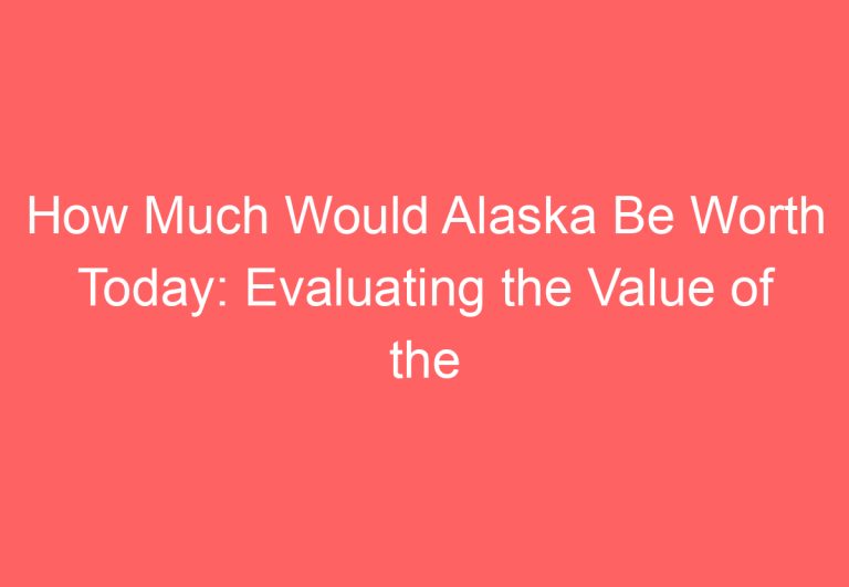 How Much Would Alaska Be Worth Today: Evaluating the Value of the Last Frontier