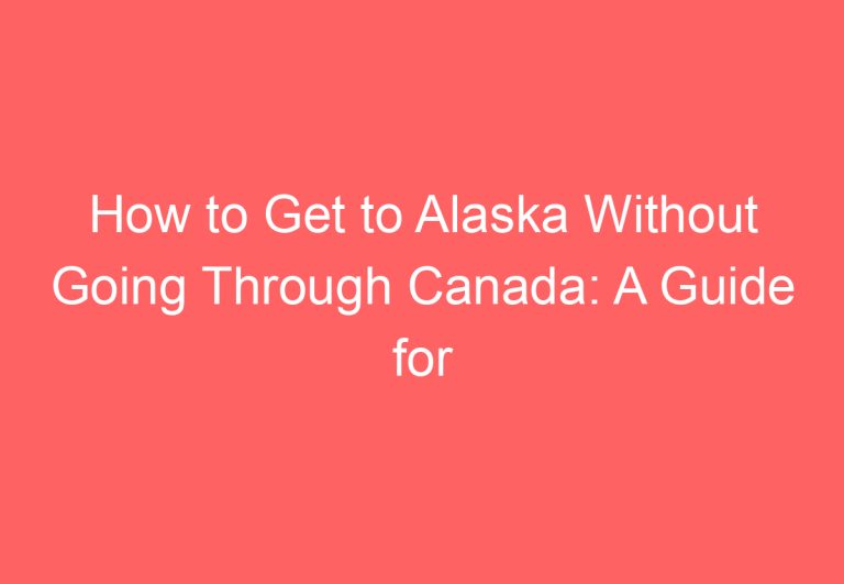 How to Get to Alaska Without Going Through Canada: A Guide for Travelers