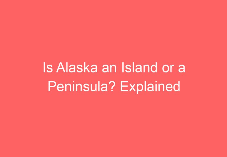 Is Alaska an Island or a Peninsula? Explained