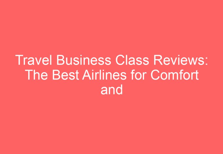 Travel Business Class Reviews: The Best Airlines for Comfort and Luxury