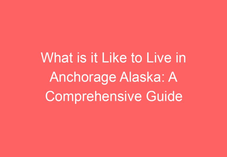 What is it Like to Live in Anchorage Alaska: A Comprehensive Guide