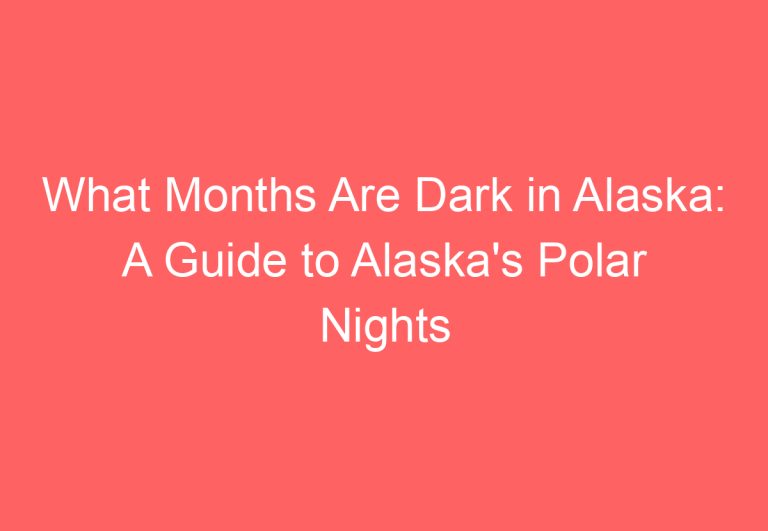 What Months Are Dark in Alaska: A Guide to Alaska’s Polar Nights