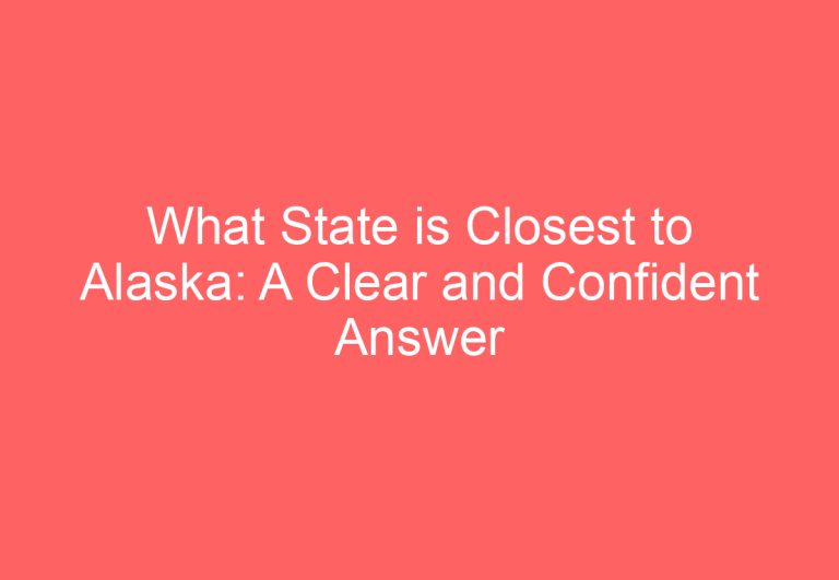 What State is Closest to Alaska: A Clear and Confident Answer