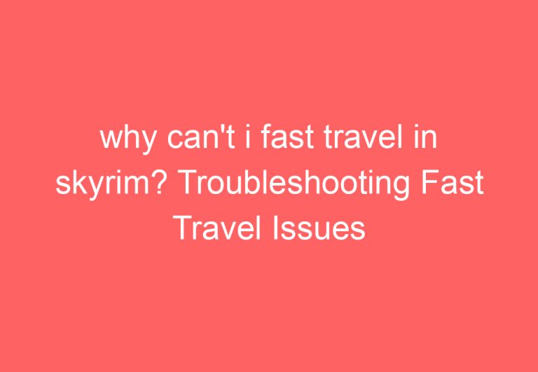 Why can’t i fast travel in skyrim? Troubleshooting Fast Travel Issues