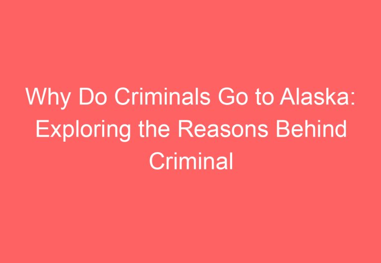 Why Do Criminals Go to Alaska: Exploring the Reasons Behind Criminal Migration to the Last Frontier