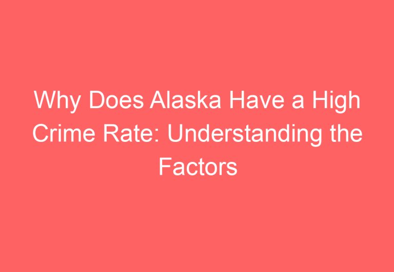 Why Does Alaska Have a High Crime Rate: Understanding the Factors Behind the Statistics
