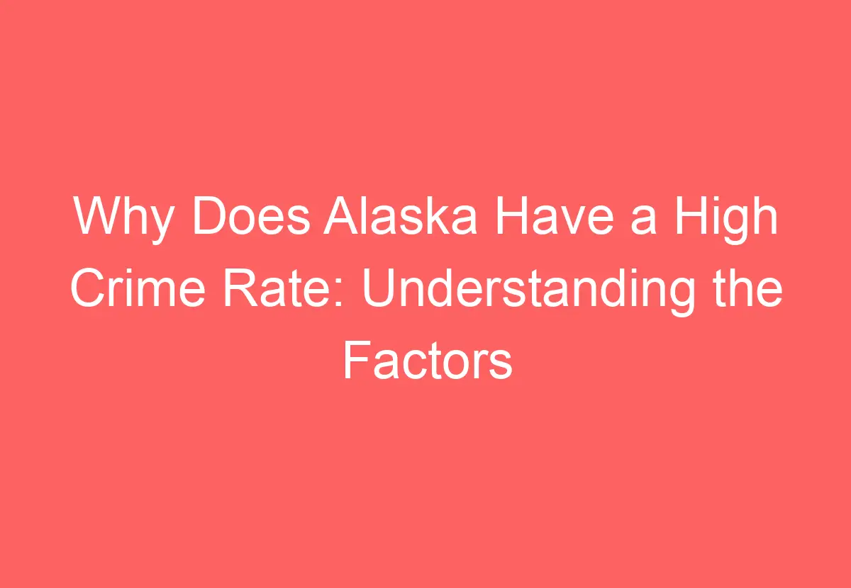 Why Does Alaska Have a High Crime Rate Understanding the Factors