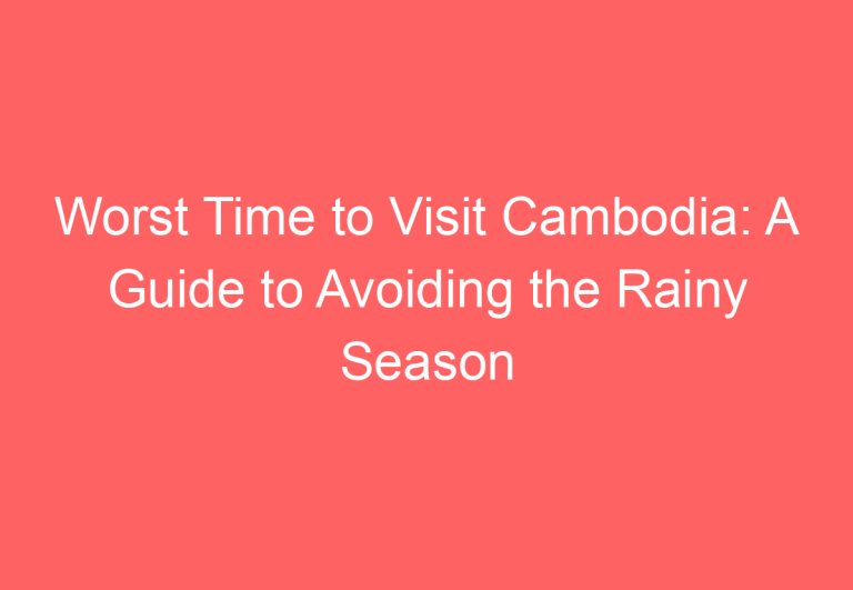 Worst Time to Visit Cambodia: A Guide to Avoiding the Rainy Season