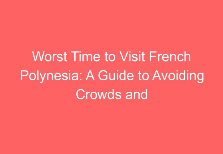 Worst Time to Visit French Polynesia: A Guide to Avoiding Crowds and Rainy Season