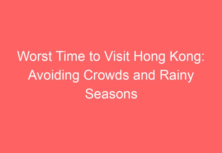 Worst Time to Visit Hong Kong: Avoiding Crowds and Rainy Seasons