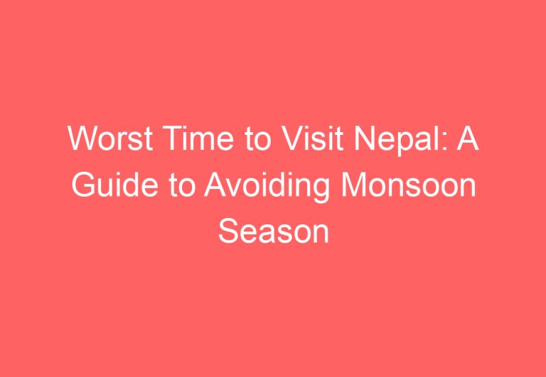 Worst Time to Visit Nepal: A Guide to Avoiding Monsoon Season