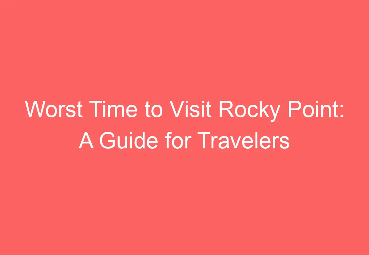 Worst Time to Visit Rocky Point A Guide for Travelers HowTravelPlan