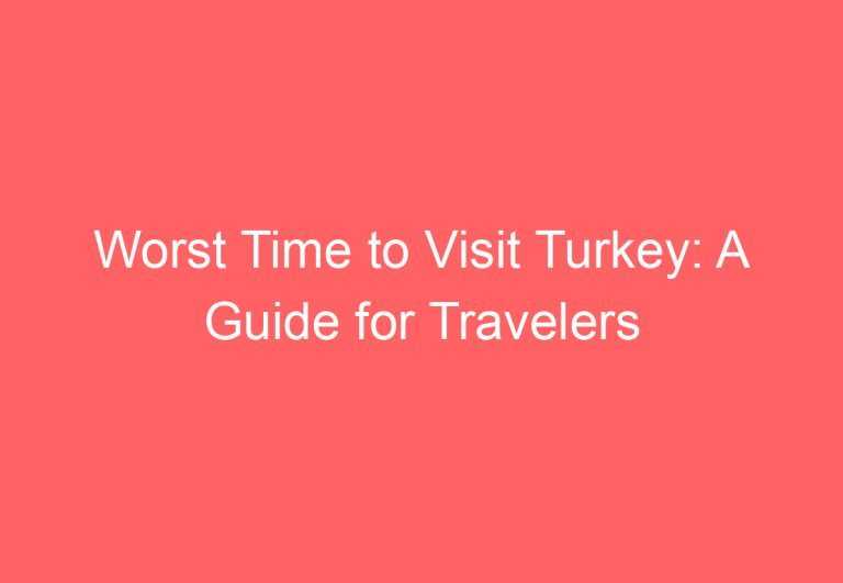 Worst Time to Visit Turkey: A Guide for Travelers