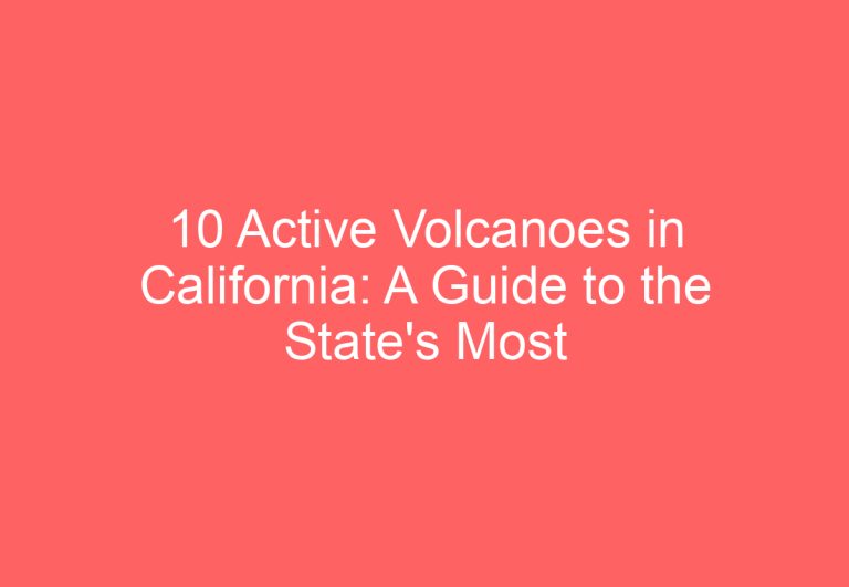 10 Active Volcanoes in California: A Guide to the State’s Most Powerful Volcanic Sites