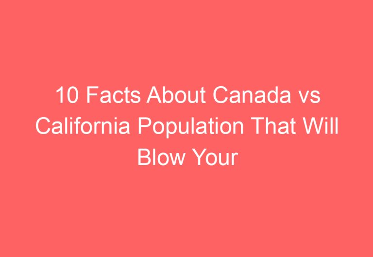 10 Facts About Canada vs California Population That Will Blow Your Mind