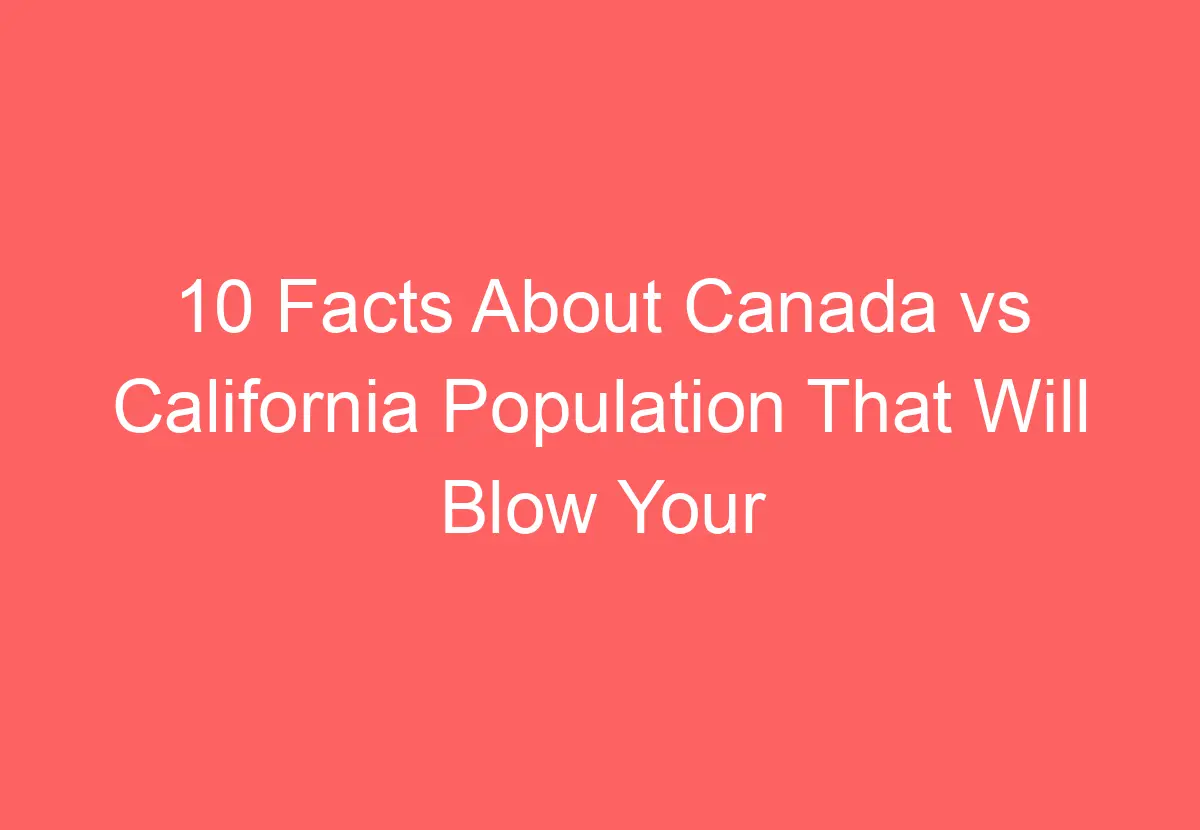 10 Facts About Canada vs California Population That Will Blow Your Mind